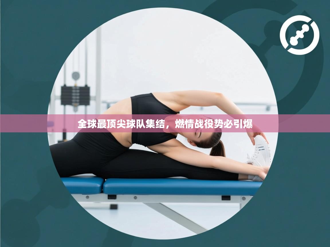 全球最顶尖球队集结，燃情战役势必引爆  第1张